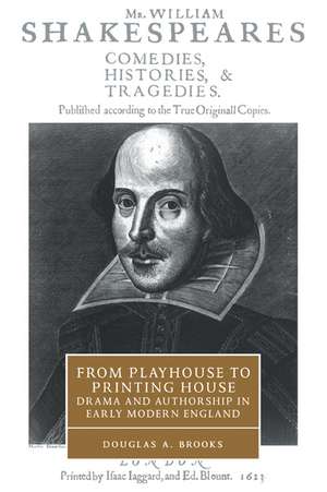 From Playhouse to Printing House: Drama and Authorship in Early Modern England de Douglas A. Brooks