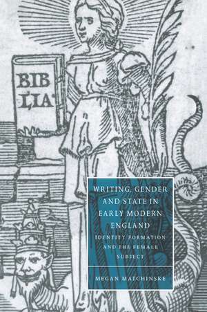 Writing, Gender and State in Early Modern England: Identity Formation and the Female Subject de Megan Matchinske