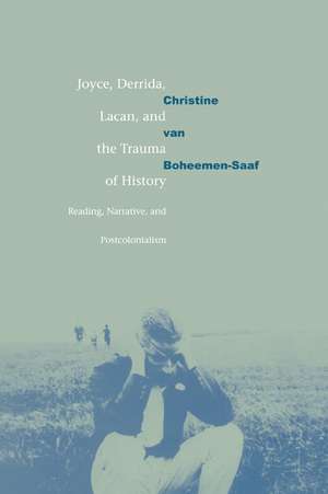 Joyce, Derrida, Lacan and the Trauma of History: Reading, Narrative, and Postcolonialism de Christine van Boheemen