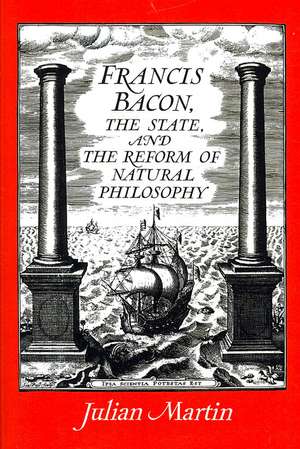 Francis Bacon, the State and the Reform of Natural Philosophy de Julian Martin