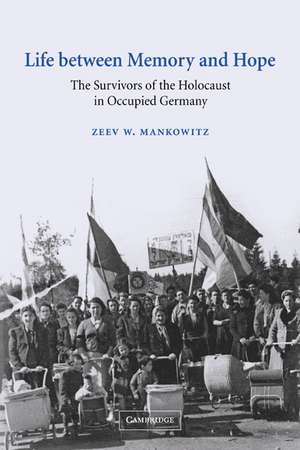 Life between Memory and Hope: The Survivors of the Holocaust in Occupied Germany de Zeev W. Mankowitz