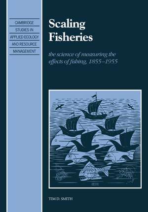 Scaling Fisheries: The Science of Measuring the Effects of Fishing, 1855–1955 de Tim D. Smith