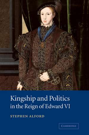 Kingship and Politics in the Reign of Edward VI de Stephen Alford