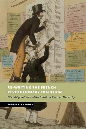 Re-Writing the French Revolutionary Tradition: Liberal Opposition and the Fall of the Bourbon Monarchy de Robert Alexander