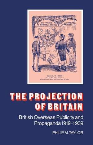 The Projection of Britain: British Overseas Publicity and Propaganda 1919–1939 de Philip M. Taylor