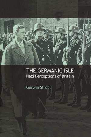 The Germanic Isle: Nazi Perceptions of Britain de Gerwin Strobl