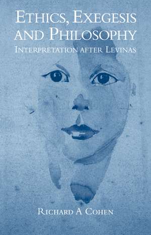 Ethics, Exegesis and Philosophy: Interpretation after Levinas de Richard A. Cohen