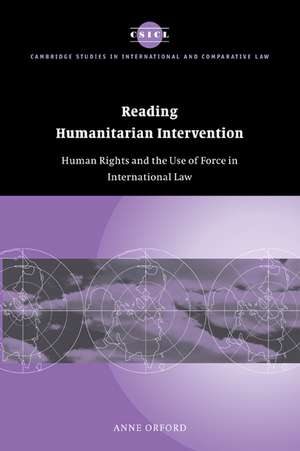 Reading Humanitarian Intervention: Human Rights and the Use of Force in International Law de Anne Orford