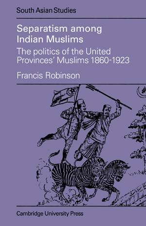 Separatism Among Indian Muslims: The Politics of the United Provinces' Muslims, 1860–1923 de Francis Robinson