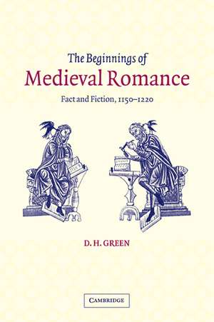 The Beginnings of Medieval Romance: Fact and Fiction, 1150–1220 de D. H. Green