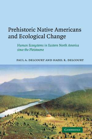 Prehistoric Native Americans and Ecological Change: Human Ecosystems in Eastern North America since the Pleistocene de Paul A. Delcourt