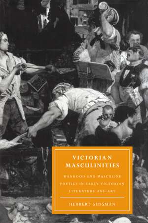 Victorian Masculinities: Manhood and Masculine Poetics in Early Victorian Literature and Art de Herbert Sussman