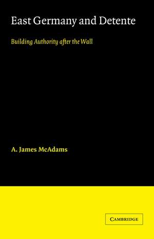 East Germany and Detente: Building Authority after the Wall de A. James McAdams