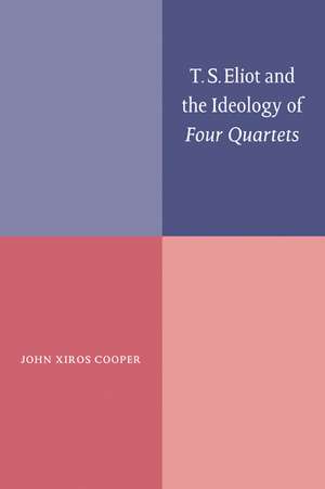 T. S. Eliot and the Ideology of Four Quartets de John Xiros Cooper