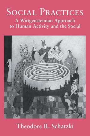 Social Practices: A Wittgensteinian Approach to Human Activity and the Social de Theodore R. Schatzki