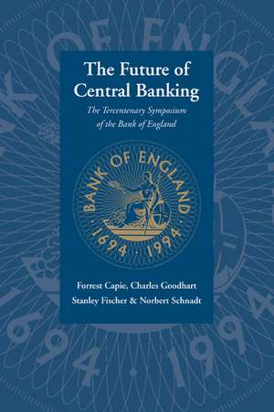 The Future of Central Banking: The Tercentenary Symposium of the Bank of England de Forrest Capie