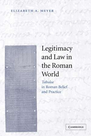 Legitimacy and Law in the Roman World: Tabulae in Roman Belief and Practice de Elizabeth A. Meyer