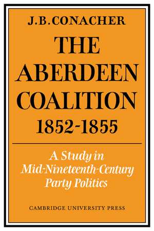 The Aberdeen Coalition 1852–1855 de J. B. Conacher