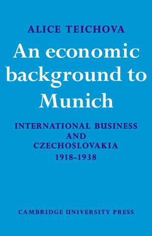 An Economic Background to Munich: International Business and Czechoslovakia 1918–1938 de Alice Teichova