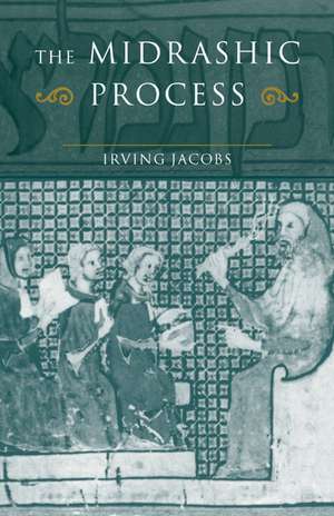 The Midrashic Process: Tradition and Interpretation in Rabbinic Judaism de Irving Jacobs