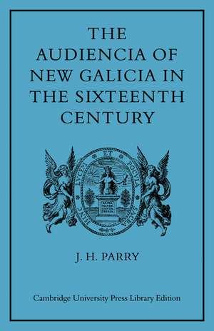 The Audiencia of New Galicia in the Sixteenth Century: A Study in Spanish Colonial Government de J. H. Parry