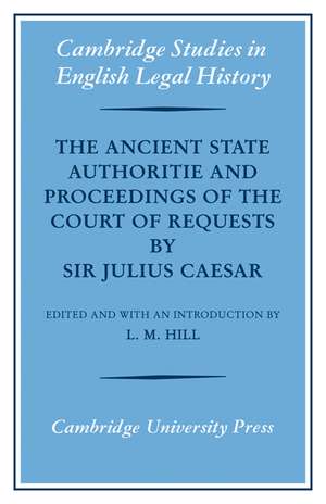 The Ancient State Authoritie and Proceedings of the Court of Requests by Sir Julius Caesar de L. M. Hill