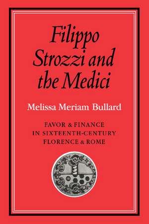 Filippo Strozzi and the Medici: Favor and Finance in Sixteenth-Century Florence and Rome de Melissa Meriam Bullard