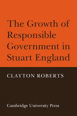 The Growth of Responsible Government in Stuart England de Clayton Roberts