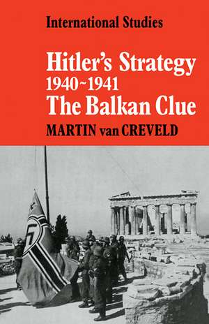 Hitler's Strategy 1940–1941: The Balkan Clue de Martin L. van Creveld