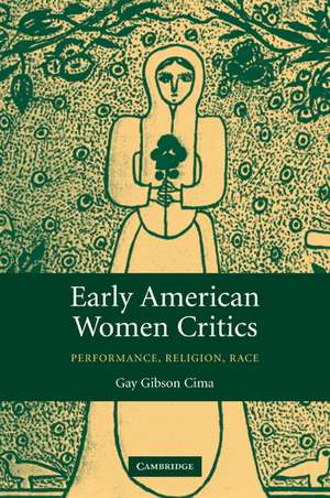 Early American Women Critics: Performance, Religion, Race de Gay Gibson Cima