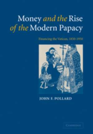 Money and the Rise of the Modern Papacy: Financing the Vatican, 1850–1950 de John F. Pollard