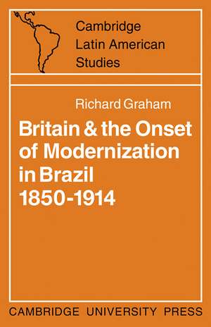 Britain and the Onset of Modernization in Brazil 1850–1914 de Richard Graham