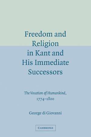 Freedom and Religion in Kant and his Immediate Successors: The Vocation of Humankind, 1774–1800 de George di Giovanni