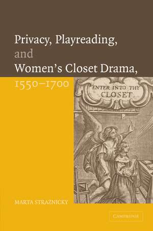 Privacy, Playreading, and Women's Closet Drama, 1550–1700 de Marta Straznicky