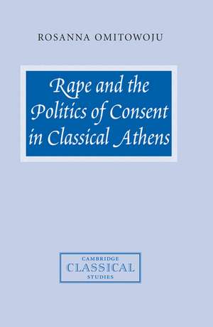 Rape and the Politics of Consent in Classical Athens de Rosanna Omitowoju