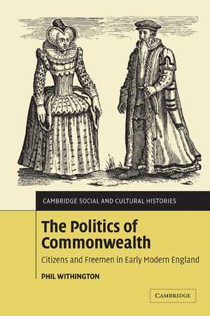 The Politics of Commonwealth: Citizens and Freemen in Early Modern England de Phil Withington