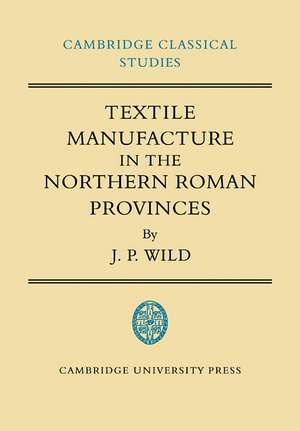 Textile Manufacture in the Northern Roman Provinces de J. P. Wild