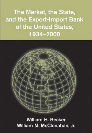 The Market, the State, and the Export-Import Bank of the United States, 1934–2000 de William H. Becker