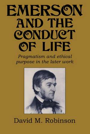 Emerson and the Conduct of Life: Pragmatism and Ethical Purpose in the Later Work de David M. Robinson