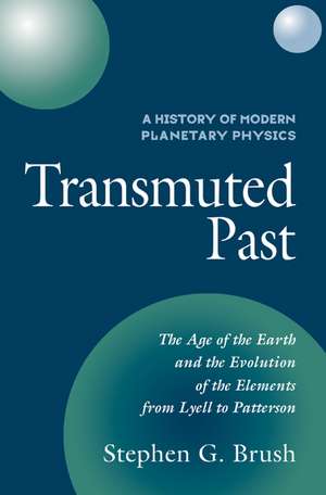 A History of Modern Planetary Physics: Volume 2, The Age of the Earth and the Evolution of the Elements from Lyell to Patterson: Transmuted Past de Stephen G. Brush