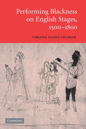 Performing Blackness on English Stages, 1500–1800 de Virginia Mason Vaughan