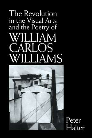 The Revolution in the Visual Arts and the Poetry of William Carlos Williams de Peter Halter