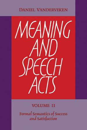 Meaning and Speech Acts: Volume 2, Formal Semantics of Success and Satisfaction de Daniel Vanderveken