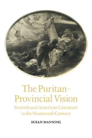 The Puritan-Provincial Vision: Scottish and American Literature in the Nineteenth Century de Susan Manning