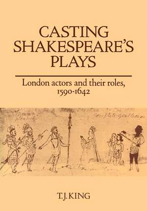 Casting Shakespeare's Plays: London Actors and their Roles, 1590–1642 de T. J. King