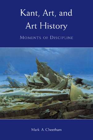 Kant, Art, and Art History: Moments of Discipline de Mark A. Cheetham