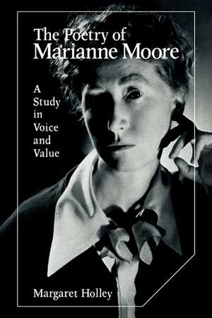 The Poetry of Marianne Moore: A Study in Voice and Value de Margaret Holley