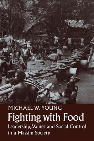 Fighting With Food: Leadership, Values and Social Control in a Massim Society de Michael W. Young