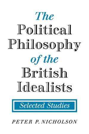 The Political Philosophy of the British Idealists: Selected Studies de Peter P. Nicholson