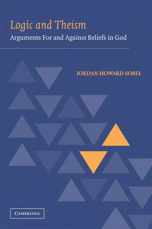 Logic and Theism: Arguments for and against Beliefs in God de Jordan Howard Sobel